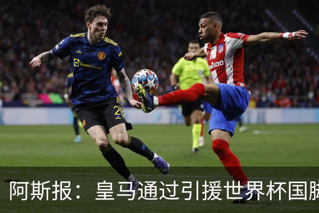 阿斯报：皇马通过引援世界杯国脚增加，实际上有15人参加世界杯